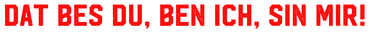 Dat bes du, ben ich, sin mir!
